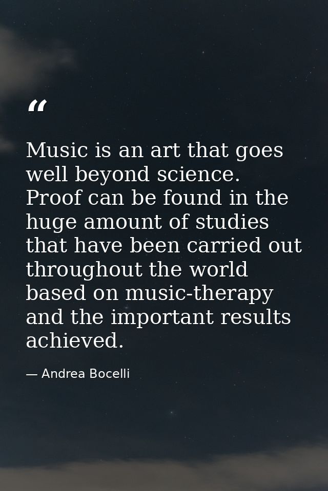 Music is an art that goes well beyond science. Proof can be found in the huge amount of studies that have been carried o — Andrea Bocelli