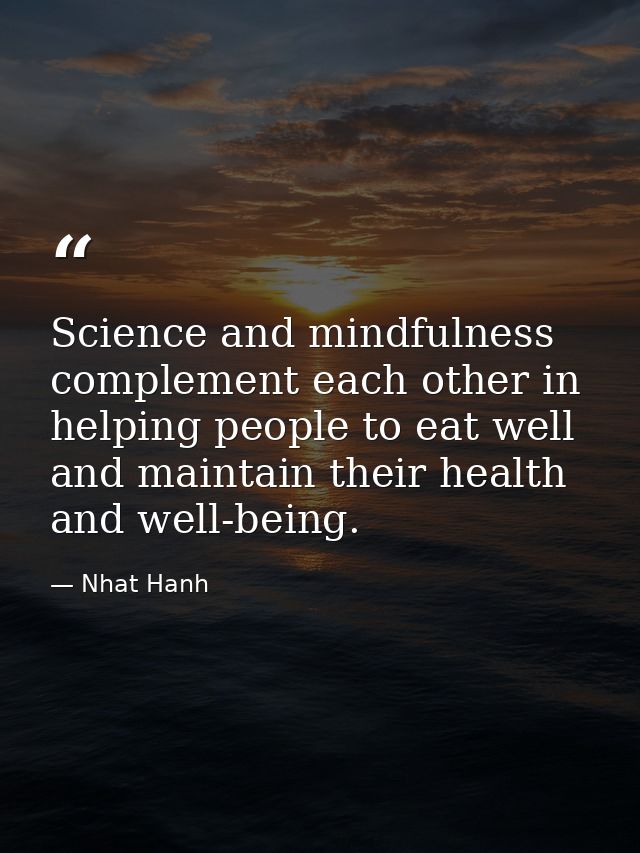 Science and mindfulness complement each other in helping people to eat well and maintain their health and well-being. — Nhat Hanh
