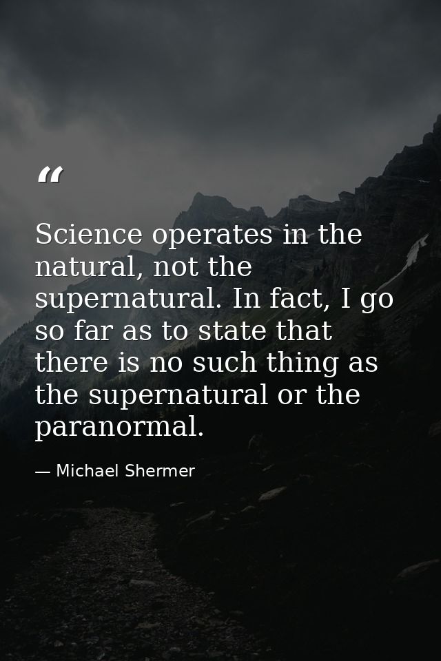 Science operates in the natural, not the supernatural. In fact, I go so far as to state that there is no such thing as t — Michael Shermer