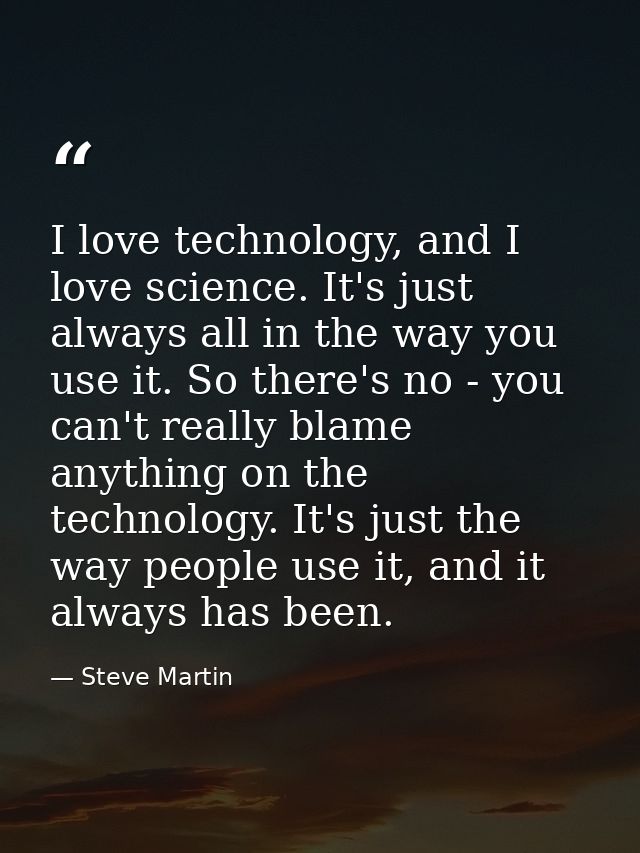 I love technology, and I love science. It's just always all in the way you use it. So there's no - you can't really blam — Steve Martin