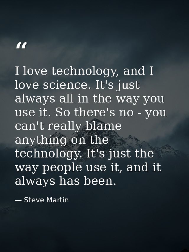 I love technology, and I love science. It's just always all in the way you use it. So there's no - you can't really blam — Steve Martin