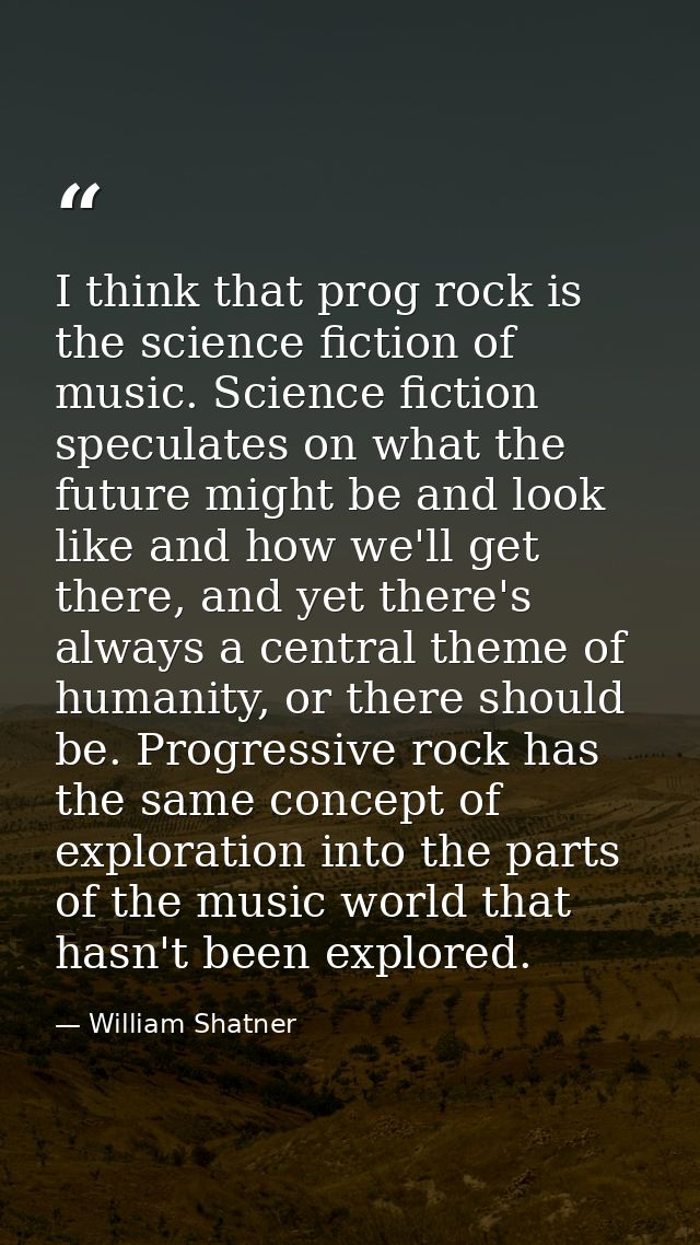 I think that prog rock is the science fiction of music. Science fiction speculates on what the future might be and look  — William Shatner