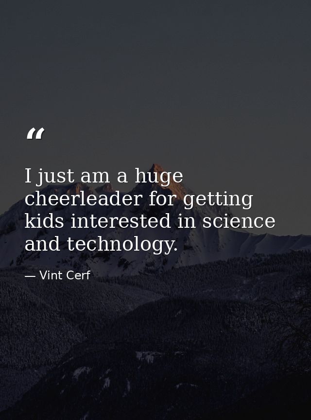 I just am a huge cheerleader for getting kids interested in science and technology. — Vint Cerf