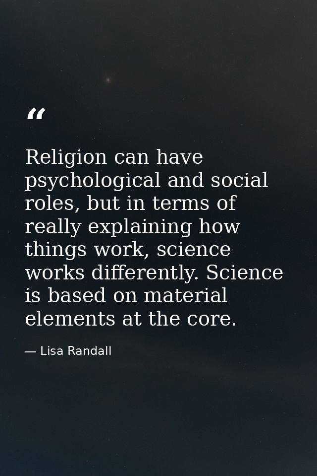 Religion can have psychological and social roles, but in terms of really explaining how things work, science works diffe — Lisa Randall