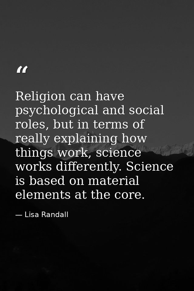 Religion can have psychological and social roles, but in terms of really explaining how things work, science works diffe — Lisa Randall