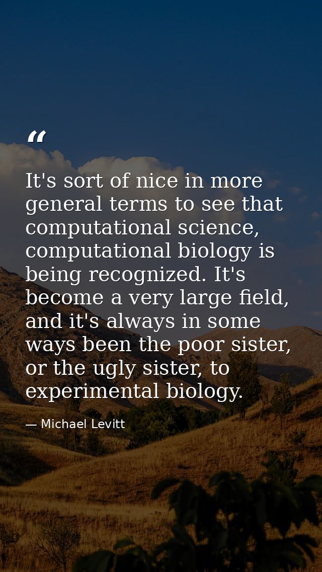It's sort of nice in more general terms to see that computational science, computational biology is being recognized. It — Michael Levitt