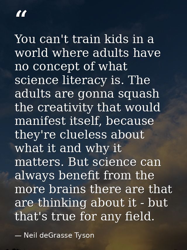 You can't train kids in a world where adults have no concept of what science literacy is. The adults are gonna squash th — Neil deGrasse Tyson
