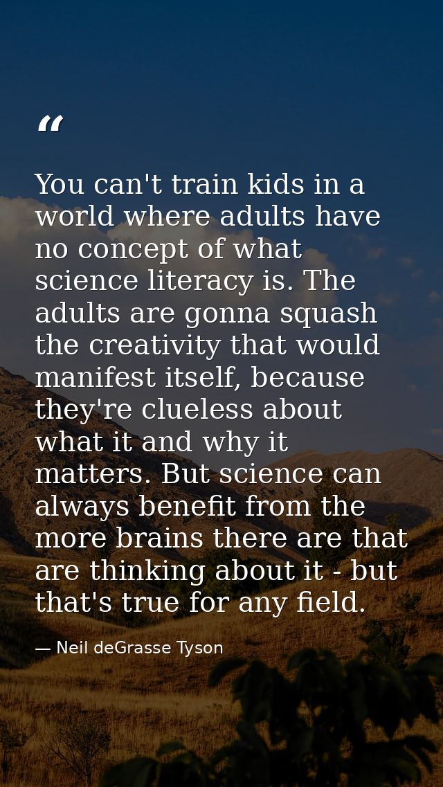 You can't train kids in a world where adults have no concept of what science literacy is. The adults are gonna squash th — Neil deGrasse Tyson