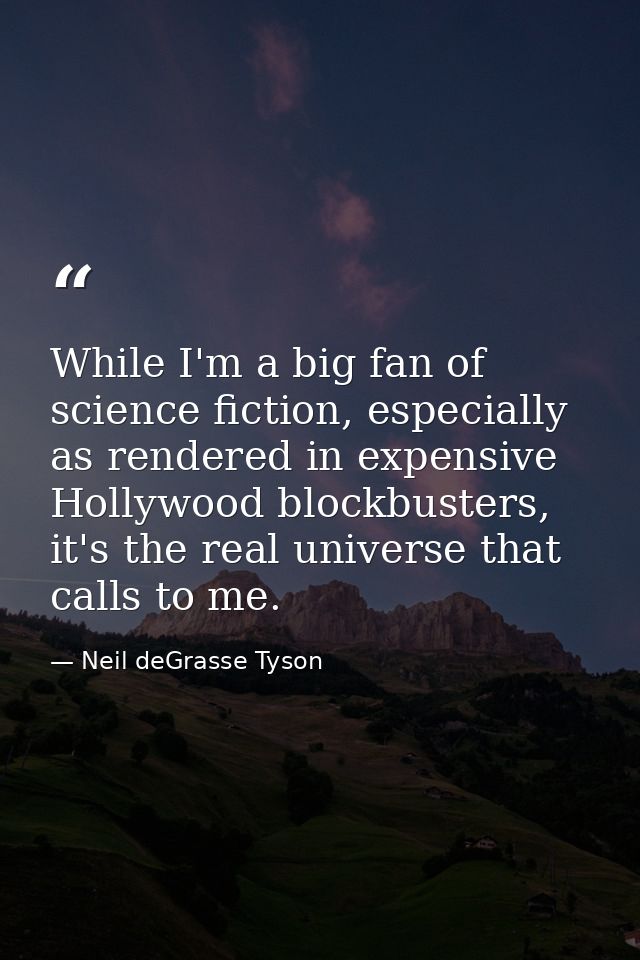 While I'm a big fan of science fiction, especially as rendered in expensive Hollywood blockbusters, it's the real univer — Neil deGrasse Tyson