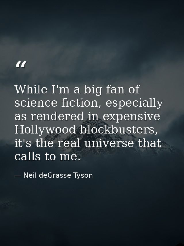 While I'm a big fan of science fiction, especially as rendered in expensive Hollywood blockbusters, it's the real univer — Neil deGrasse Tyson