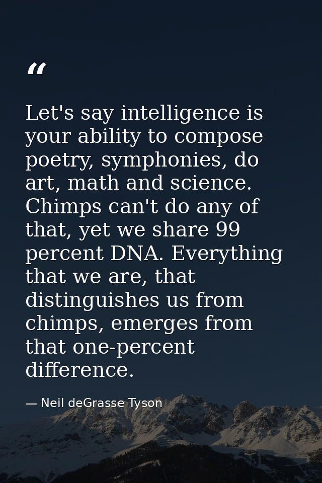 Let's say intelligence is your ability to compose poetry, symphonies, do art, math and science. Chimps can't do any of t — Neil deGrasse Tyson