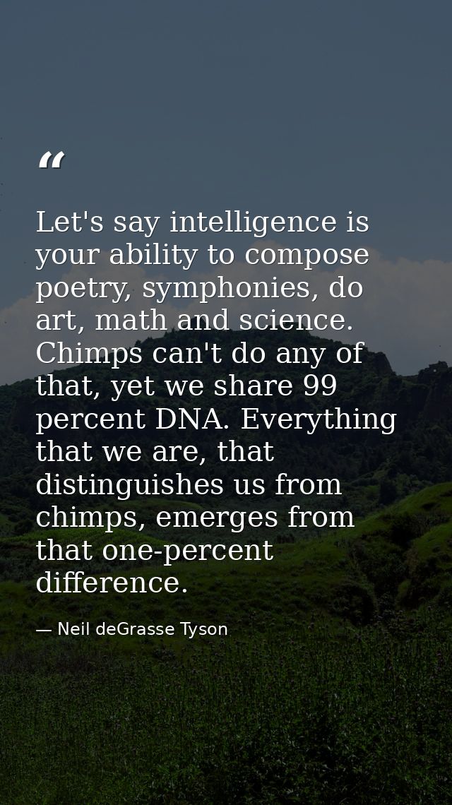 Let's say intelligence is your ability to compose poetry, symphonies, do art, math and science. Chimps can't do any of t — Neil deGrasse Tyson
