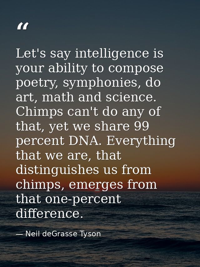 Let's say intelligence is your ability to compose poetry, symphonies, do art, math and science. Chimps can't do any of t — Neil deGrasse Tyson