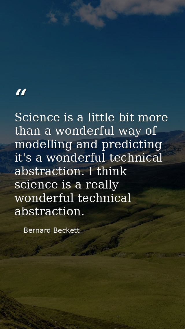 Science is a little bit more than a wonderful way of modelling and predicting it's a wonderful technical abstraction. I  — Bernard Beckett