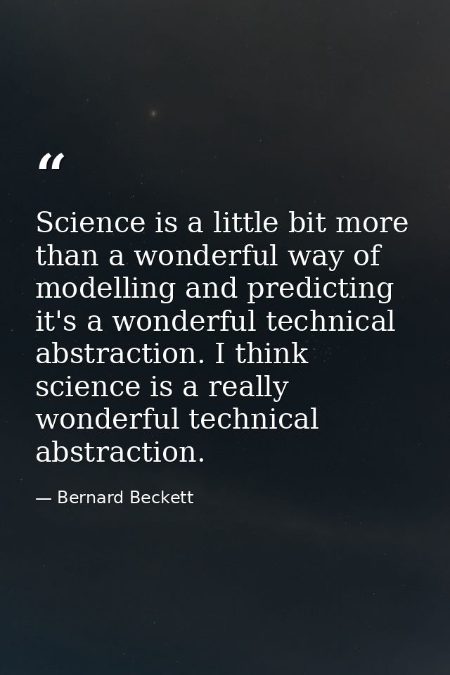 Science is a little bit more than a wonderful way of modelling and predicting it's a wonderful technical abstraction. I  — Bernard Beckett