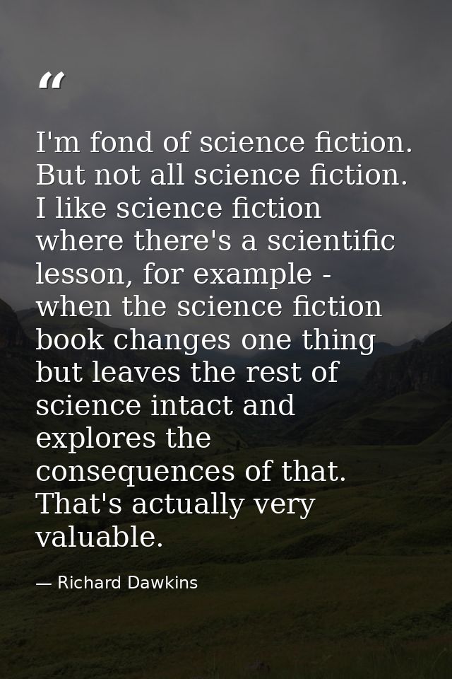I'm fond of science fiction. But not all science fiction. I like science fiction where there's a scientific lesson, for  — Richard Dawkins