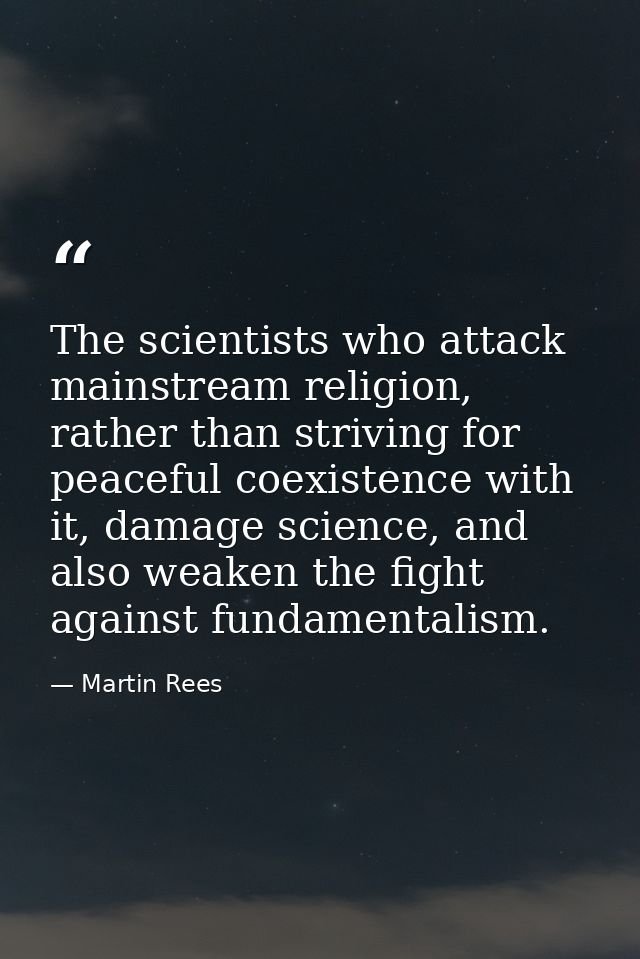 The scientists who attack mainstream religion, rather than striving for peaceful coexistence with it, damage science, an — Martin Rees