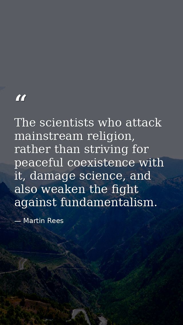 The scientists who attack mainstream religion, rather than striving for peaceful coexistence with it, damage science, an — Martin Rees