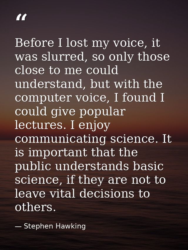 Before I lost my voice, it was slurred, so only those close to me could understand, but with the computer voice, I found — Stephen Hawking