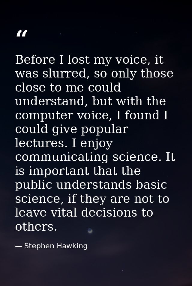 Before I lost my voice, it was slurred, so only those close to me could understand, but with the computer voice, I found — Stephen Hawking