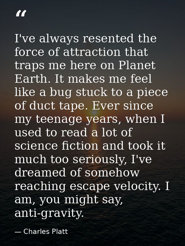 I've always resented the force of attraction that traps me here on Planet Earth. It makes me feel like a bug stuck to a  — Charles Platt