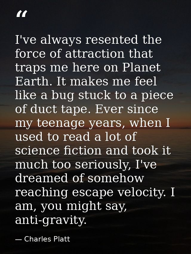I've always resented the force of attraction that traps me here on Planet Earth. It makes me feel like a bug stuck to a  — Charles Platt