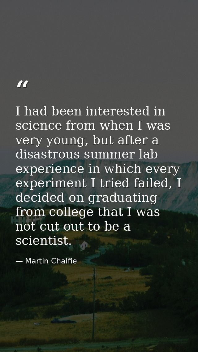 I had been interested in science from when I was very young, but after a disastrous summer lab experience in which every — Martin Chalfie