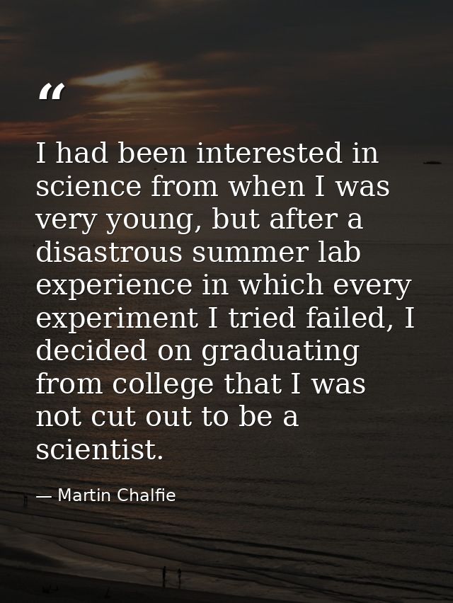 I had been interested in science from when I was very young, but after a disastrous summer lab experience in which every — Martin Chalfie