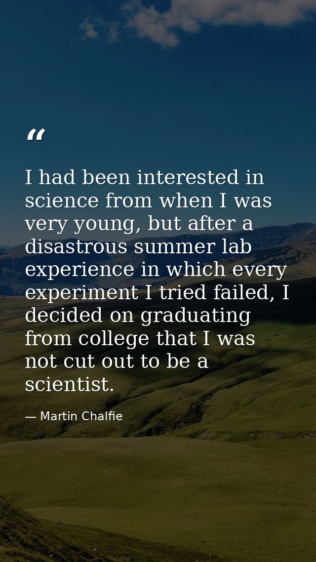 I had been interested in science from when I was very young, but after a disastrous summer lab experience in which every — Martin Chalfie