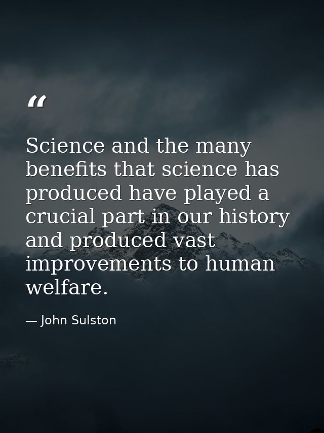 Science and the many benefits that science has produced have played a crucial part in our history and produced vast impr — John Sulston