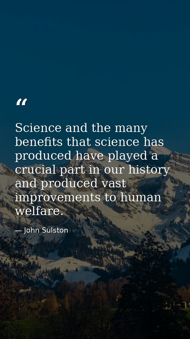 Science and the many benefits that science has produced have played a crucial part in our history and produced vast impr — John Sulston