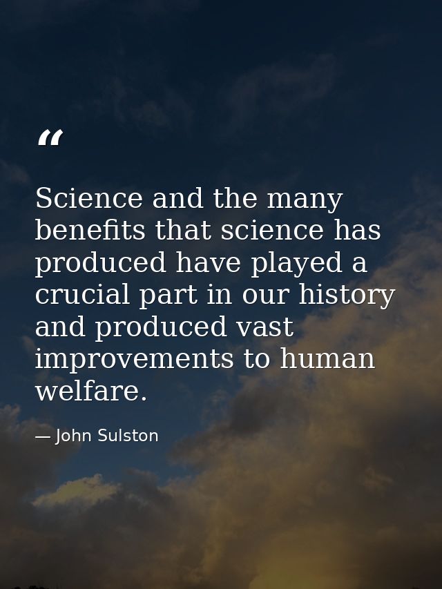 Science and the many benefits that science has produced have played a crucial part in our history and produced vast impr — John Sulston