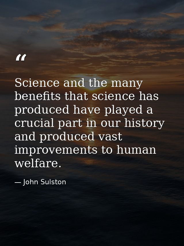 Science and the many benefits that science has produced have played a crucial part in our history and produced vast impr — John Sulston
