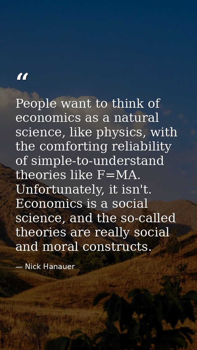People want to think of economics as a natural science, like physics, with the comforting reliability of simple-to-under — Nick Hanauer