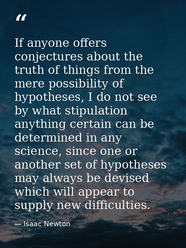 If anyone offers conjectures about the truth of things from the mere possibility of hypotheses, I do not see by what sti — Isaac Newton