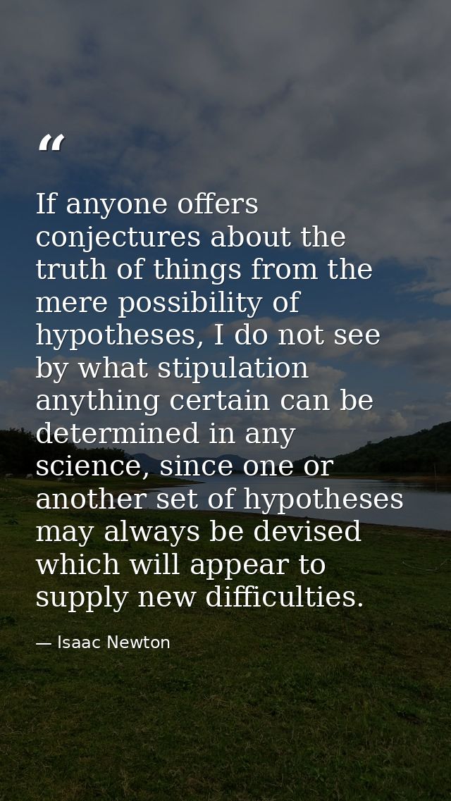 If anyone offers conjectures about the truth of things from the mere possibility of hypotheses, I do not see by what sti — Isaac Newton