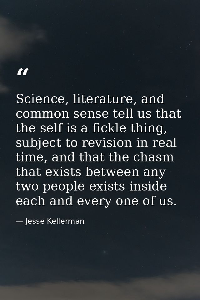 Science, literature, and common sense tell us that the self is a fickle thing, subject to revision in real time, and tha — Jesse Kellerman
