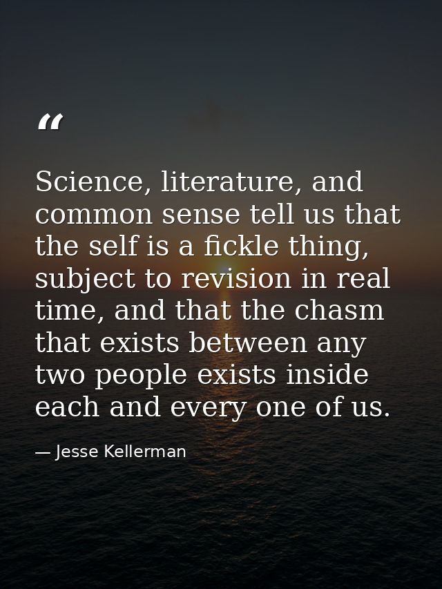 Science, literature, and common sense tell us that the self is a fickle thing, subject to revision in real time, and tha — Jesse Kellerman