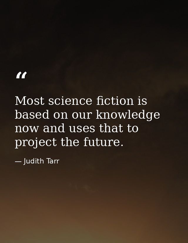 Most science fiction is based on our knowledge now and uses that to project the future. — Judith Tarr