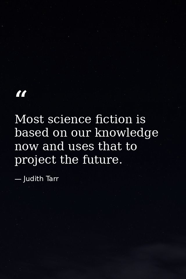 Most science fiction is based on our knowledge now and uses that to project the future. — Judith Tarr