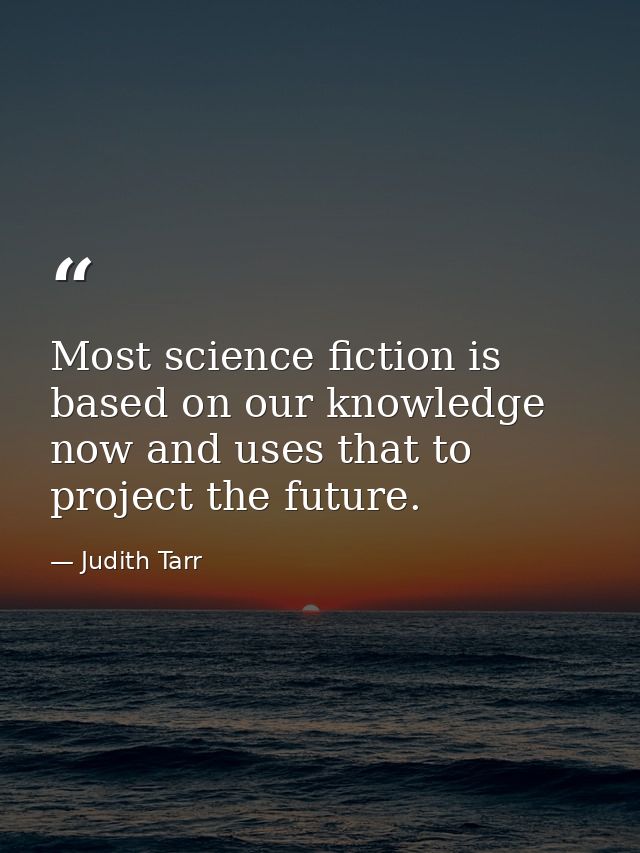 Most science fiction is based on our knowledge now and uses that to project the future. — Judith Tarr