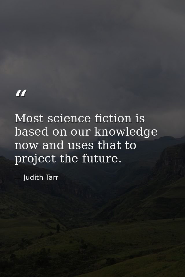 Most science fiction is based on our knowledge now and uses that to project the future. — Judith Tarr
