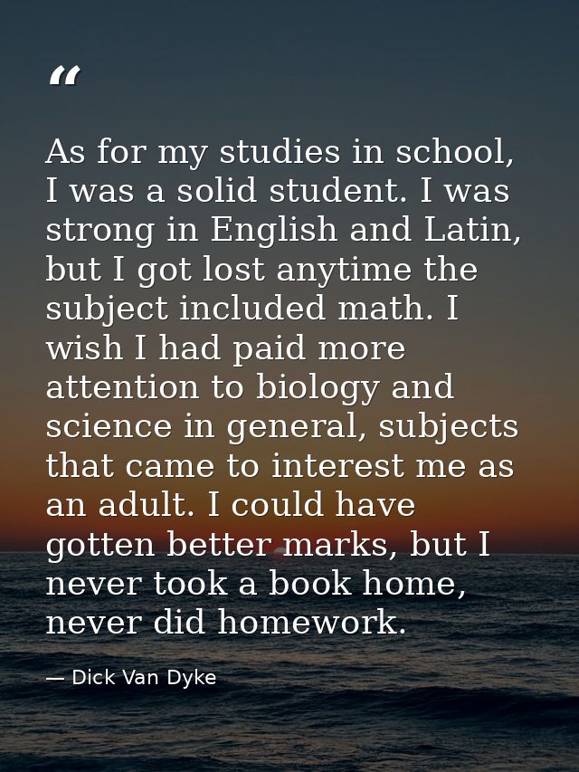 As for my studies in school, I was a solid student. I was strong in English and Latin, but I got lost anytime the subjec — Dick Van Dyke