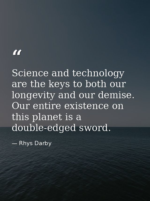 Science and technology are the keys to both our longevity and our demise. Our entire existence on this planet is a doubl — Rhys Darby