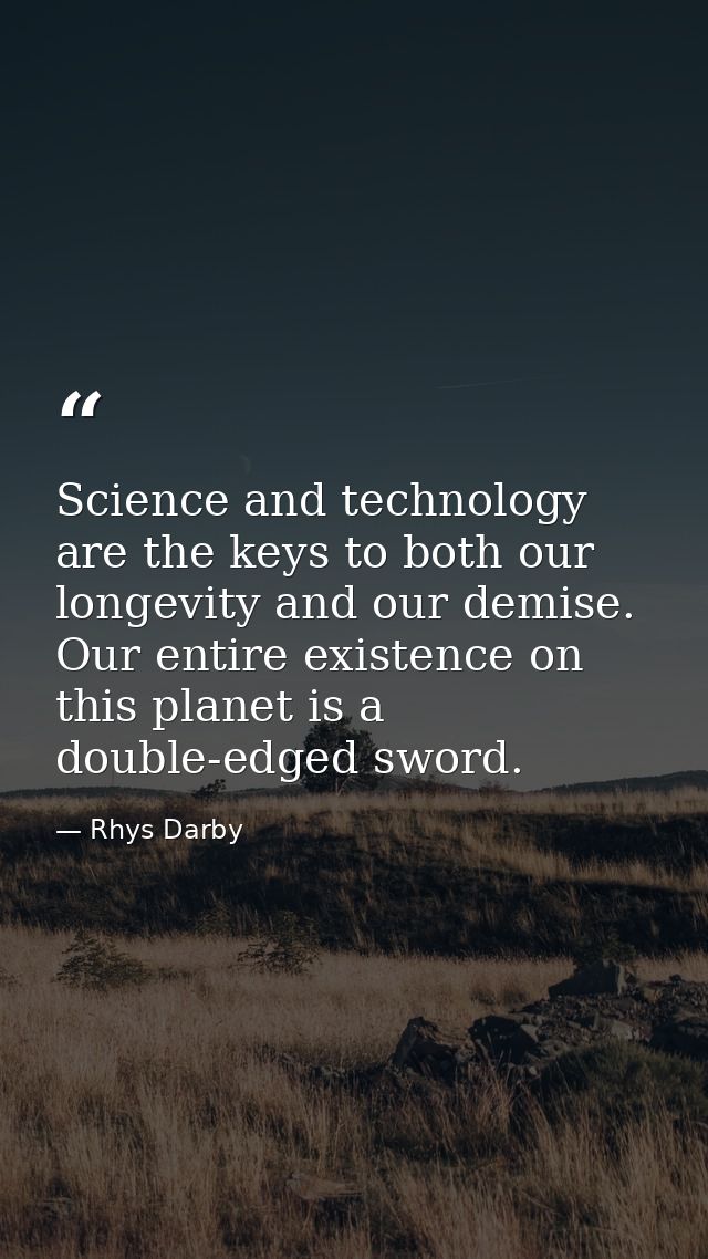 Science and technology are the keys to both our longevity and our demise. Our entire existence on this planet is a doubl — Rhys Darby