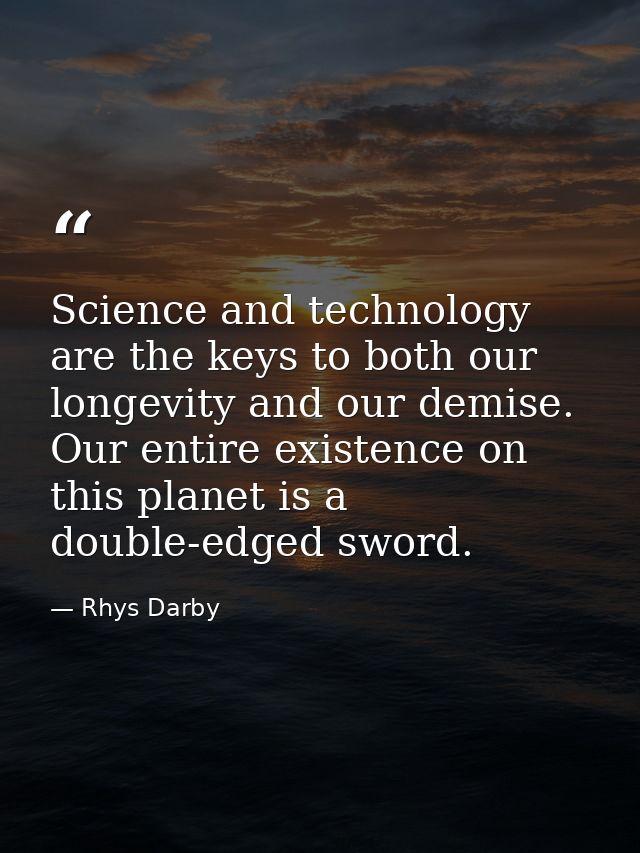 Science and technology are the keys to both our longevity and our demise. Our entire existence on this planet is a doubl — Rhys Darby