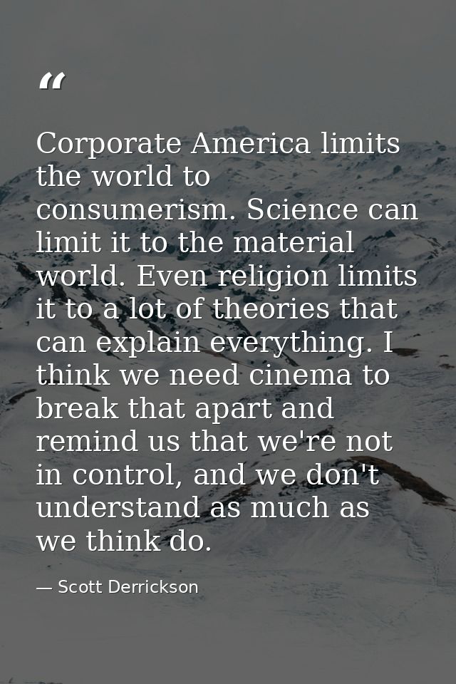 Corporate America limits the world to consumerism. Science can limit it to the material world. Even religion limits it t — Scott Derrickson