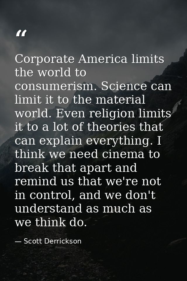 Corporate America limits the world to consumerism. Science can limit it to the material world. Even religion limits it t — Scott Derrickson