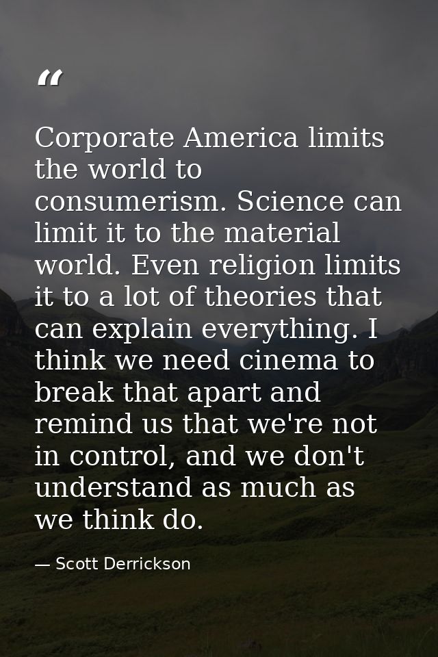 Corporate America limits the world to consumerism. Science can limit it to the material world. Even religion limits it t — Scott Derrickson