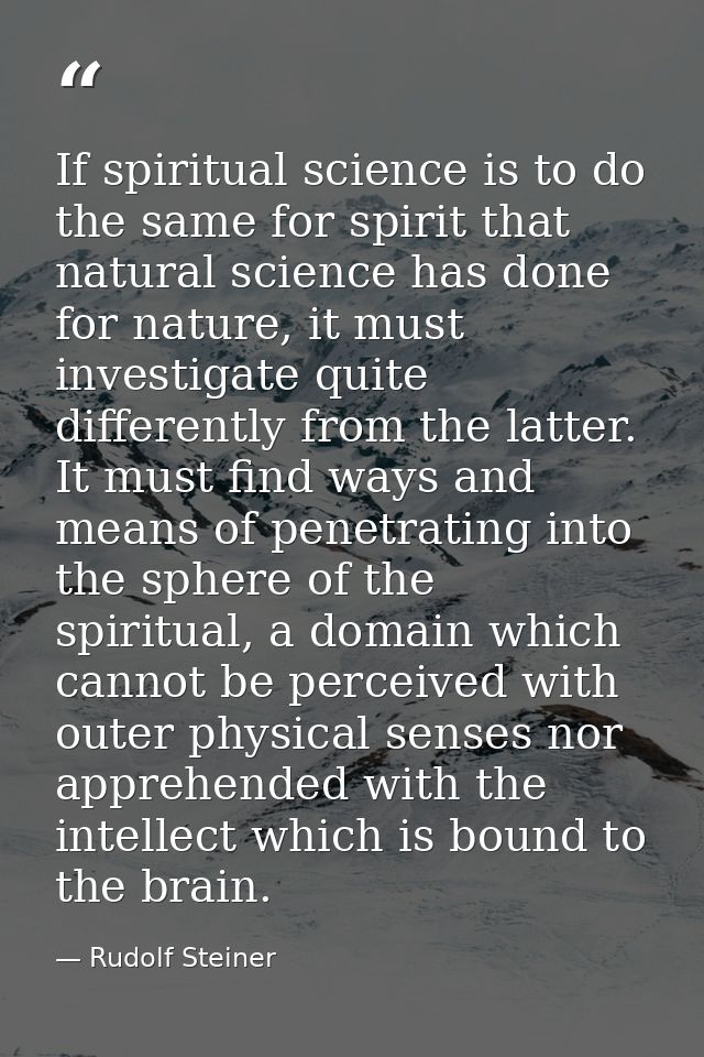 If spiritual science is to do the same for spirit that natural science has done for nature, it must investigate quite di — Rudolf Steiner